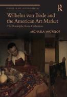Wilhelm Von Bode And The American Art Market di Michaela Watrelot edito da Taylor & Francis Ltd