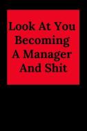 Look at You Becoming a Manager and Shit: Blank Lined Journal Coworker Notebook (Gag Gift for Your Not So Bright Friends  di Everyday Journal edito da INDEPENDENTLY PUBLISHED