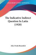 The Indicative Indirect Question in Latin (1920) di Alice Freda Braunlich edito da Kessinger Publishing