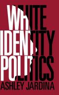 White Identity Politics di Ashley Jardina edito da Cambridge University Press