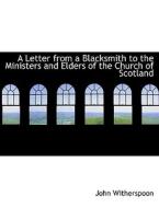 A Letter From A Blacksmith To The Ministers And Elders Of The Church Of Scotland di Witherspoon edito da Bibliolife