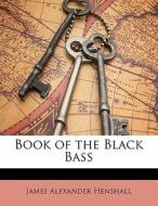 Book Of The Black Bass di James Alexander Henshall edito da Bibliolife, Llc