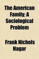 The American Family; A Sociological Prob di Frank Nichols Hagar edito da General Books