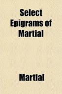 Select Epigrams Of Martial di Martial edito da General Books