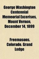George Washington Centennial Memeorial E di Freemasons Colorado Grand Lodge edito da General Books