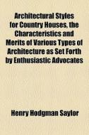 Architectural Styles For Country Houses, The Characteristics And Merits Of Various Types Of Architecture As Set Forth By Enthusiastic Advocates di Henry Hodgman Saylor edito da General Books Llc