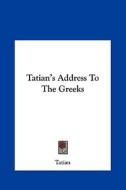 Tatian's Address to the Greeks di Tatian edito da Kessinger Publishing