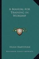 A Manual for Training in Worship di Hugh Hartstone edito da Kessinger Publishing