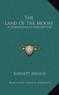 The Land of the Moors: A Comprehensive Description di Budgett Meakin edito da Kessinger Publishing
