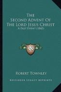 The Second Advent of the Lord Jesus Christ: A Past Event (1845) di Robert Townley edito da Kessinger Publishing