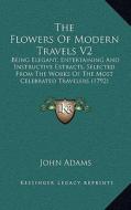 The Flowers of Modern Travels V2: Being Elegant, Entertaining and Instructive Extracts, Selected from the Works of the Most Celebrated Travelers (1792 edito da Kessinger Publishing