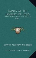 Saints of the Society of Jesus: With a Sketch of the Society (1891) with a Sketch of the Society (1891) di David Andrew Merrick edito da Kessinger Publishing