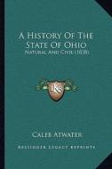 A History of the State of Ohio: Natural and Civil (1838) di Caleb Atwater edito da Kessinger Publishing