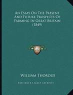 An Essay on the Present and Future Prospects of Farming in Great Britain (1849) di William Thorold edito da Kessinger Publishing