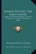 Roman History, the Early Empire: From the Assassination of Julius Caesar to That of Domitian (1883) di William Wolfe Capes edito da Kessinger Publishing