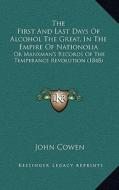 The First and Last Days of Alcohol the Great, in the Empire of Nationolia: Or Manxman's Records of the Temperance Revolution (1848) di John Cowen edito da Kessinger Publishing