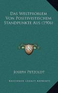Das Weltproblem Von Positivistischem Standpunkte Aus (1906) di Joseph Petzoldt edito da Kessinger Publishing