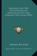 Grundlegung Der Philosophischen Wissenschaften Und Elemente Der Logik (1893) di Arthur Richter edito da Kessinger Publishing