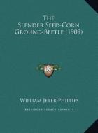 The Slender Seed-Corn Ground-Beetle (1909) di William Jeter Phillips edito da Kessinger Publishing
