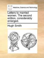 Letters To Married Women. The Second Edition, Considerably Enlarged di Hugh Smith edito da Gale Ecco, Print Editions