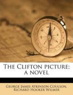 The Clifton Picture; A Novel di George James Atkinson Coulson, Richard Hooker Wilmer edito da Nabu Press