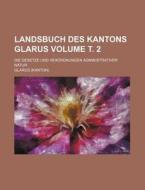 Landsbuch Des Kantons Glarus Volume . 2; Die Gesetze Und Verordnungen Administrativer Natur di Glarus edito da Rarebooksclub.com