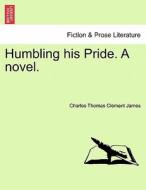 Humbling his Pride. A novel. Vol. III. di Charles Thomas Clement James edito da British Library, Historical Print Editions