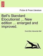 Bell's Standard Elocutionist ... New edition ... enlarged and improved. di David Bell, Alexander Bell edito da British Library, Historical Print Editions