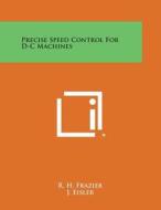 Precise Speed Control for D-C Machines di R. H. Frazier, J. Eisler, W. P. Frantz edito da Literary Licensing, LLC