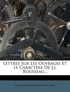 Lettres Sur Les Ouvrages Et Le Caract Re de J.J. Rousseau... di Anne-Louise-Germaine De Sta L. edito da Nabu Press