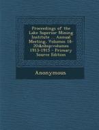 Proceedings of the Lake Superior Mining Institute ... Annual Meeting, Volumes 18-20; Volumes 1913-1915 di Anonymous edito da Nabu Press