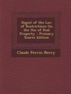 Digest of the Law of Restrictions on the Use of Real Property di Claude Perrin Berry edito da Nabu Press