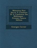 Memoires Pour Servir A L'Histoire Et A L'Anatomie Des Mollusques - Primary Source Edition di Georges Cuvier edito da Nabu Press