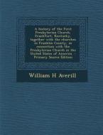 A   History of the First Presbyterian Church, Frankfort, Kentucky, Together with the Churches in Franklin County, in Connection with the Presbyterian di William H. Averill edito da Nabu Press