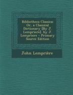 Bibliotheca Classica: Or, a Classical Dictionary [By J. Lempriere]. by J. Lempriere - Primary Source Edition di John Lempriaere edito da Nabu Press