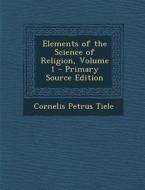 Elements of the Science of Religion, Volume 1 - Primary Source Edition di Cornelis Petrus Tiele edito da Nabu Press