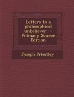 Letters to a Philosophical Unbeliever di Joseph Priestley edito da Nabu Press
