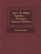 How to Make Tablets... - Primary Source Edition di Frank Edel edito da Nabu Press