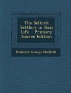The Selkirk Settlers in Real Life di Roderick George Macbeth edito da Nabu Press