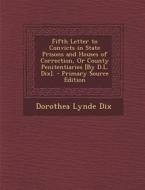 Fifth Letter to Convicts in State Prisons and Houses of Correction, or County Penitentiaries [By D.L. Dix]. di Dorothea Lynde Dix edito da Nabu Press