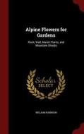 Alpine Flowers For Gardens di William Robinson edito da Andesite Press