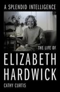 A Splendid Intelligence: The Life of Elizabeth Hardwick di Cathy Curtis edito da W W NORTON & CO
