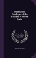 Descriptive Catalogue Of The Reptiles Of British India di William Theobald edito da Palala Press