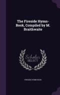 The Fireside Hymn-book, Compiled By M. Braithwaite di Fireside Hymn-Book edito da Palala Press