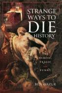 Strange Ways To Die In History di Ben Gazur edito da Pen & Sword Books Ltd