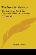 The New Psychology: The Universal Mind, The Conscious Mind, The Creative Process V2 di Charles F. Haanel edito da Kessinger Publishing, Llc