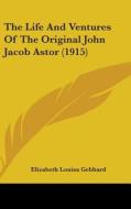 The Life and Ventures of the Original John Jacob Astor (1915) di Elizabeth Louisa Gebhard edito da Kessinger Publishing