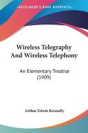Wireless Telegraphy and Wireless Telephony: An Elementary Treatise (1909) di Arthur Edwin Kennelly edito da Kessinger Publishing