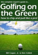 Golfing on the Green: How to Chip and Putt Like a Pro! di Bill Casper Jr edito da Createspace