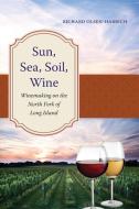 Sun, Sea, Soil, Wine: Winemaking on the North Fork of Long Island di Richard Olsen-Harbich edito da EXCELSIOR ED